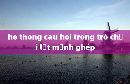 he thong cau hoi trong trò chơi lật mảnh ghép