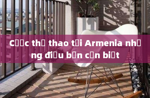 Cược thể thao tại Armenia những điều bạn cần biết