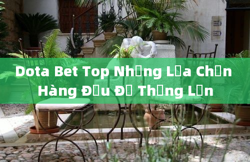 Dota Bet Top Những Lựa Chọn Hàng Đầu Để Thắng Lớn