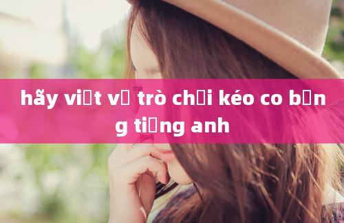 hãy viết về trò chơi kéo co bằng tiếng anh