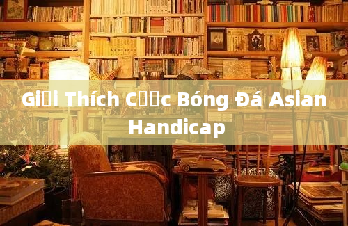 Giải Thích Cược Bóng Đá Asian Handicap