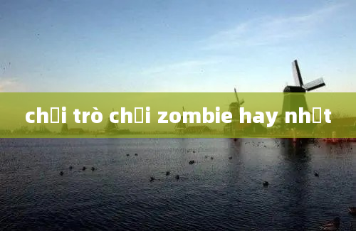 chơi trò chơi zombie hay nhất