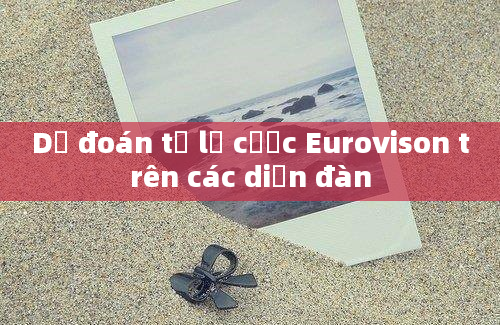 Dự đoán tỷ lệ cược Eurovison trên các diễn đàn