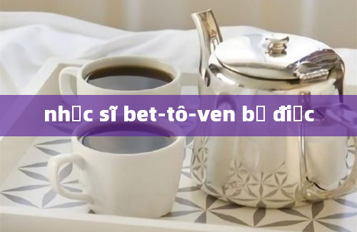 nhạc sĩ bet-tô-ven bị điếc