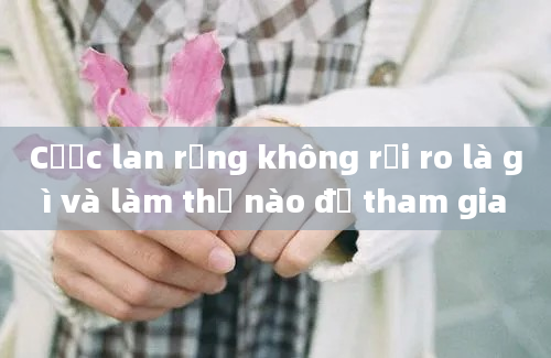 Cược lan rộng không rủi ro là gì và làm thế nào để tham gia