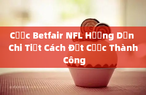 Cược Betfair NFL Hướng Dẫn Chi Tiết Cách Đặt Cược Thành Công