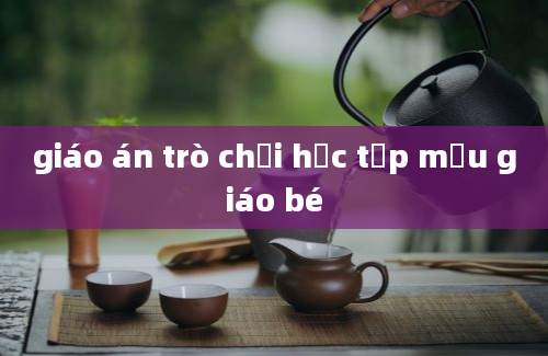 giáo án trò chơi học tập mẫu giáo bé