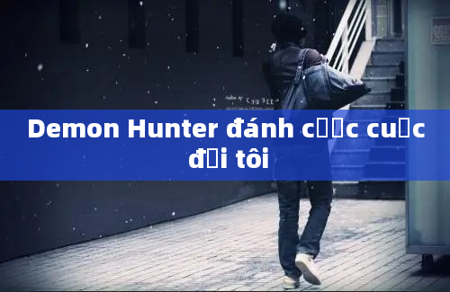 Demon Hunter đánh cược cuộc đời tôi