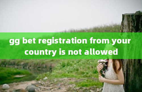 gg bet registration from your country is not allowed