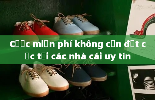 Cược miễn phí không cần đặt cọc tại các nhà cái uy tín