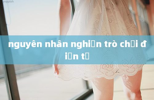 nguyên nhân nghiện trò chơi điện tử