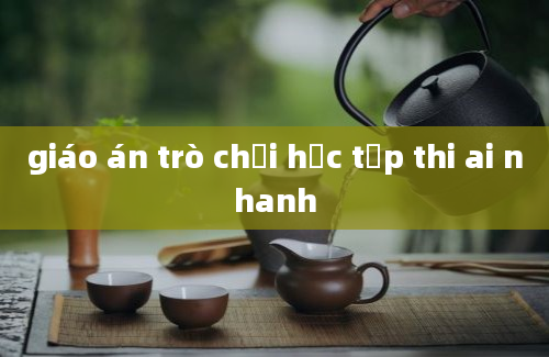 giáo án trò chơi học tập thi ai nhanh