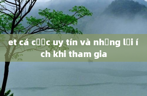 et cá cược uy tín và những lợi ích khi tham gia