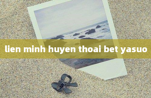 lien minh huyen thoai bet yasuo