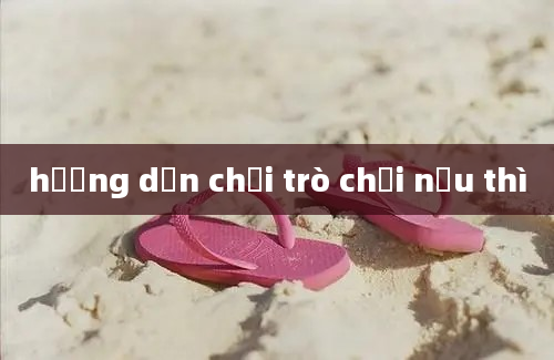 hướng dẫn chơi trò chơi nếu thì