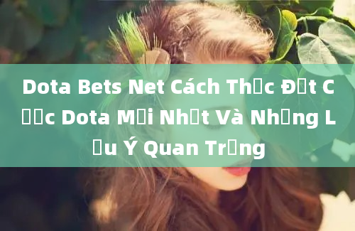 Dota Bets Net Cách Thức Đặt Cược Dota Mới Nhất Và Những Lưu Ý Quan Trọng