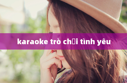 karaoke trò chơi tình yêu