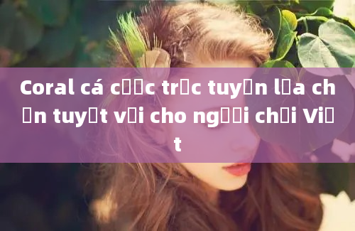 Coral cá cược trực tuyến lựa chọn tuyệt vời cho người chơi Việt