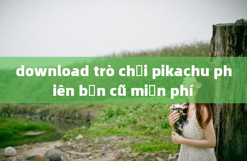 download trò chơi pikachu phiên bản cũ miễn phí