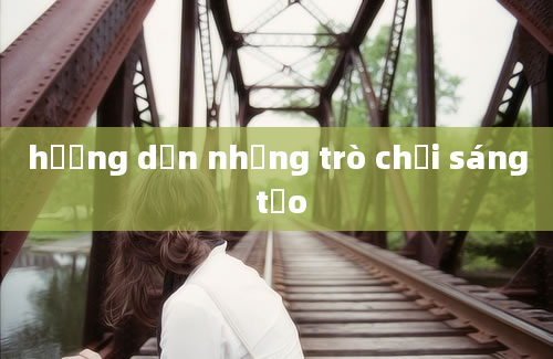 hướng dẫn những trò chơi sáng tạo