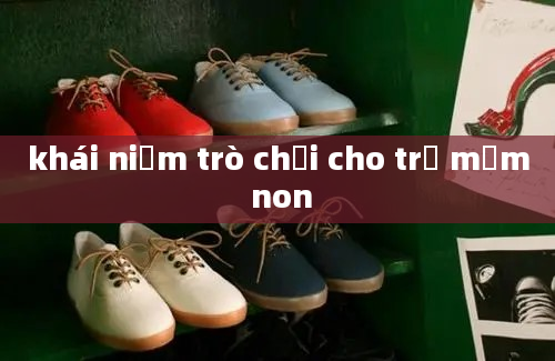 khái niệm trò chơi cho trẻ mầm non