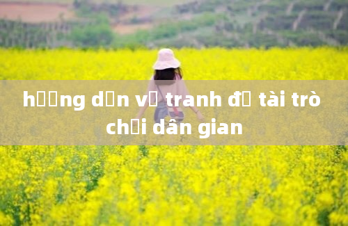 hướng dẫn vẽ tranh đề tài trò chơi dân gian