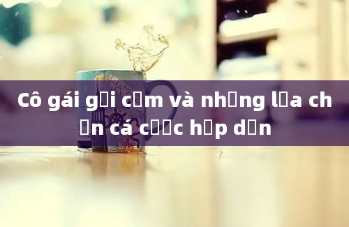 Cô gái gợi cảm và những lựa chọn cá cược hấp dẫn