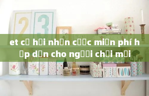 et cơ hội nhận cược miễn phí hấp dẫn cho người chơi mới