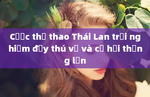 Cược thể thao Thái Lan trải nghiệm đầy thú vị và cơ hội thắng lớn