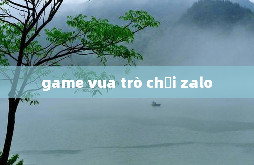 game vua trò chơi zalo