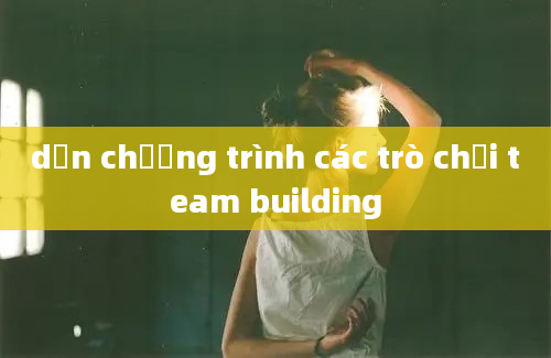 dẫn chương trình các trò chơi team building