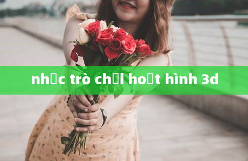 nhạc trò chơi hoạt hình 3d