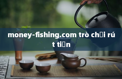 money-fishing.com trò chơi rút tiền