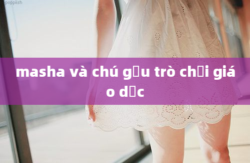 masha và chú gấu trò chơi giáo dục