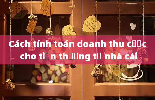 Cách tính toán doanh thu cược cho tiền thưởng từ nhà cái