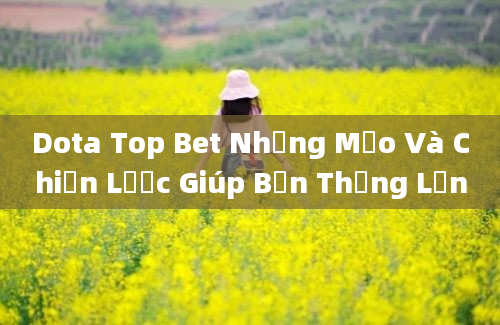 Dota Top Bet Những Mẹo Và Chiến Lược Giúp Bạn Thắng Lớn