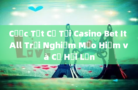 Cược Tất Cả Tại Casino Bet It All Trải Nghiệm Mạo Hiểm và Cơ Hội Lớn