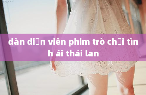 dàn diễn viên phim trò chơi tình ái thái lan