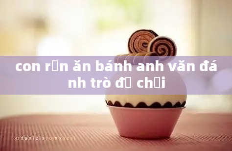 con rắn ăn bánh anh văn đánh trò đồ chơi