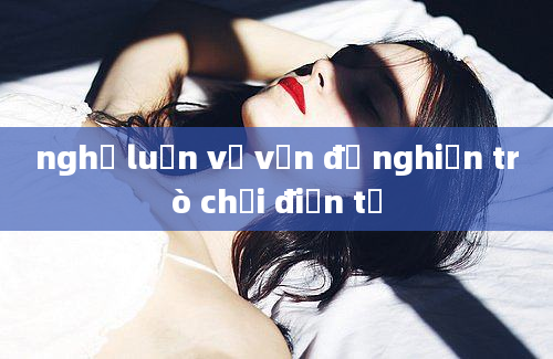 nghị luận về vấn đề nghiện trò chơi điện tử