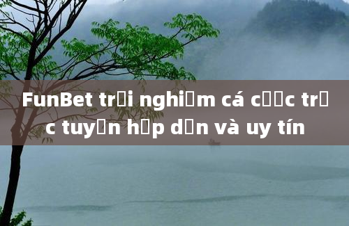 FunBet trải nghiệm cá cược trực tuyến hấp dẫn và uy tín