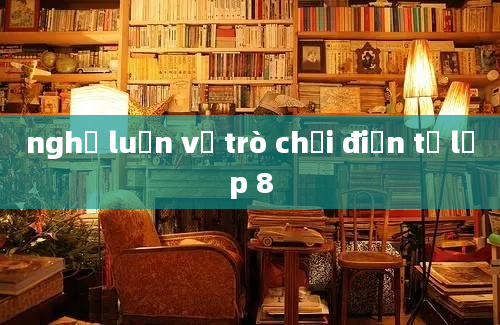 nghị luận về trò chơi điện tử lớp 8