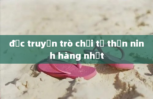 đọc truyện trò chơi tử thần ninh hàng nhất