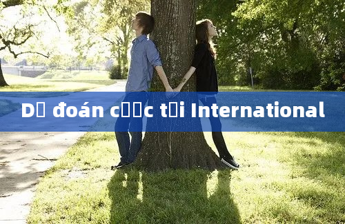 Dự đoán cược tại International