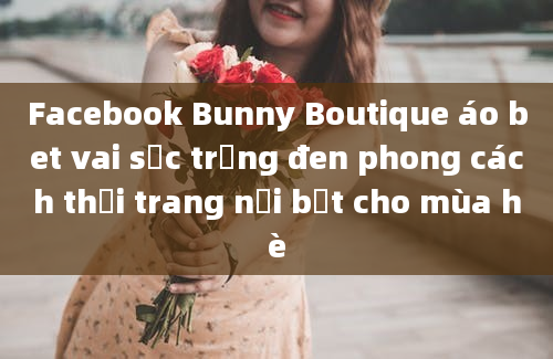 Facebook Bunny Boutique áo bet vai sọc trắng đen phong cách thời trang nổi bật cho mùa hè