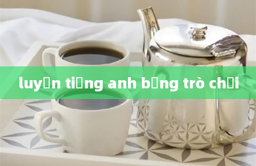 luyện tiếng anh bằng trò chơi