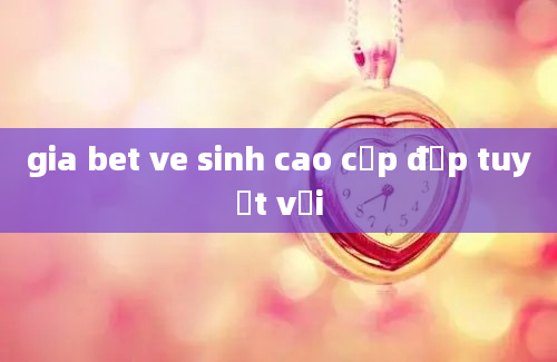 gia bet ve sinh cao cấp đẹp tuyệt vời