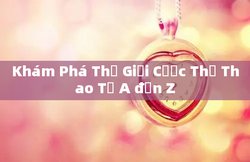 Khám Phá Thế Giới Cược Thể Thao Từ A đến Z