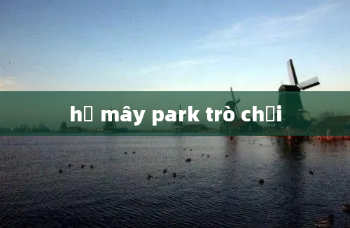 hồ mây park trò chơi