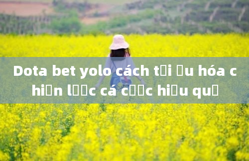 Dota bet yolo cách tối ưu hóa chiến lược cá cược hiệu quả